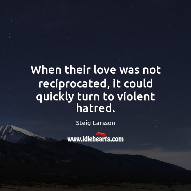When their love was not reciprocated, it could quickly turn to violent hatred. Steig Larsson Picture Quote