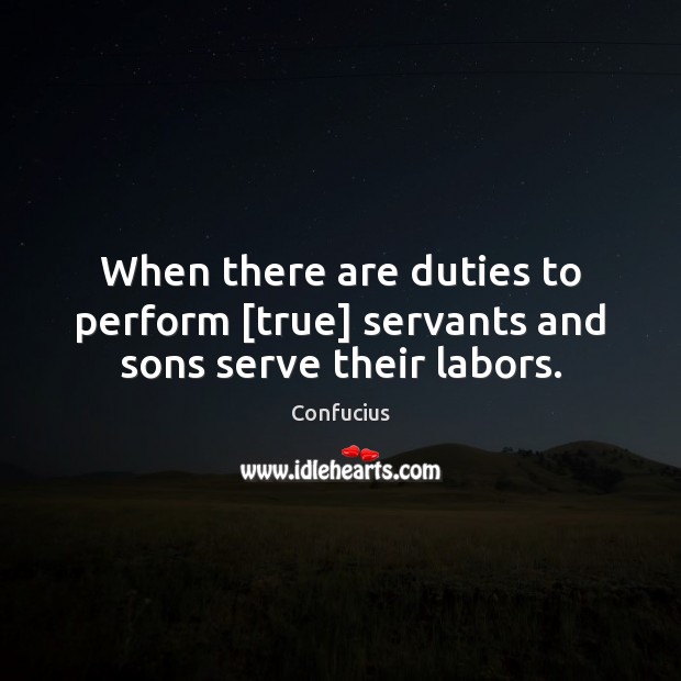 When there are duties to perform [true] servants and sons serve their labors. Confucius Picture Quote
