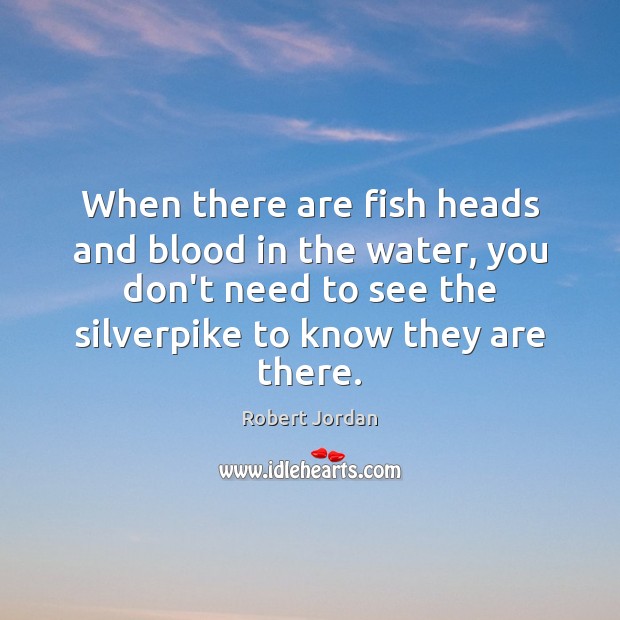 When there are fish heads and blood in the water, you don’t Robert Jordan Picture Quote