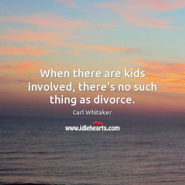 When there are kids involved, there’s no such thing as divorce. Carl Whitaker Picture Quote