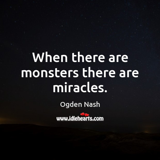 When there are monsters there are miracles. Ogden Nash Picture Quote