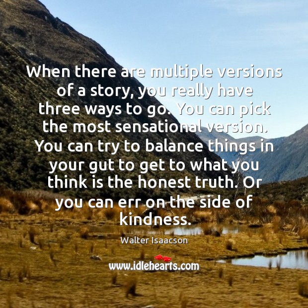 When there are multiple versions of a story, you really have three ways to go. Walter Isaacson Picture Quote