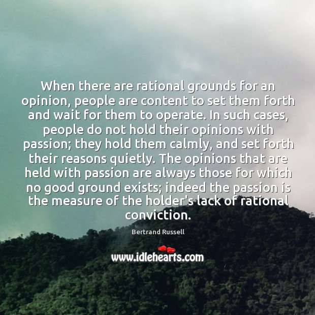 When there are rational grounds for an opinion, people are content to Bertrand Russell Picture Quote
