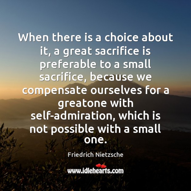 When there is a choice about it, a great sacrifice is preferable Friedrich Nietzsche Picture Quote