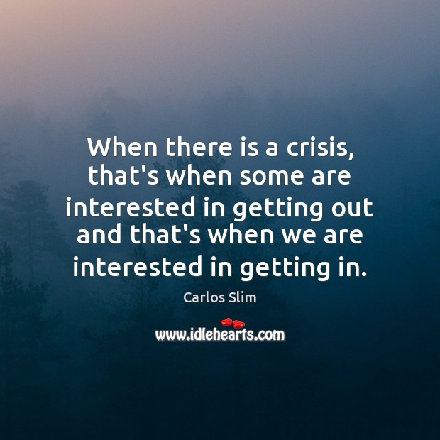 When there is a crisis, that’s when some are interested in getting Carlos Slim Picture Quote