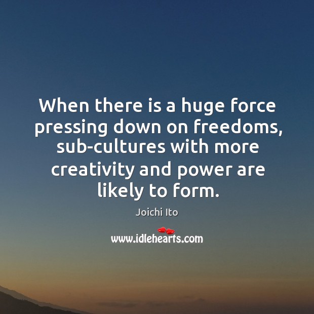 When there is a huge force pressing down on freedoms, sub-cultures with more Joichi Ito Picture Quote