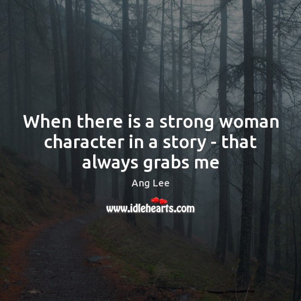 When there is a strong woman character in a story – that always grabs me Women Quotes Image