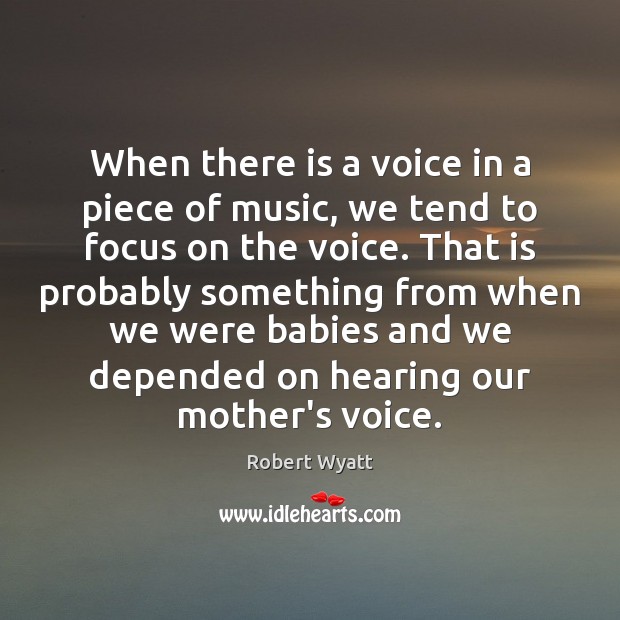 When there is a voice in a piece of music, we tend Robert Wyatt Picture Quote