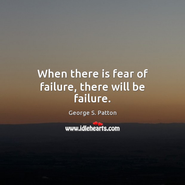 When there is fear of failure, there will be failure. George S. Patton Picture Quote