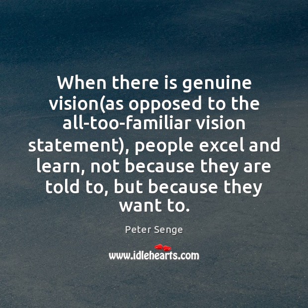 When there is genuine vision(as opposed to the all-too-familiar vision statement), Peter Senge Picture Quote