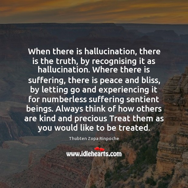 When there is hallucination, there is the truth, by recognising it as Thubten Zopa Rinpoche Picture Quote