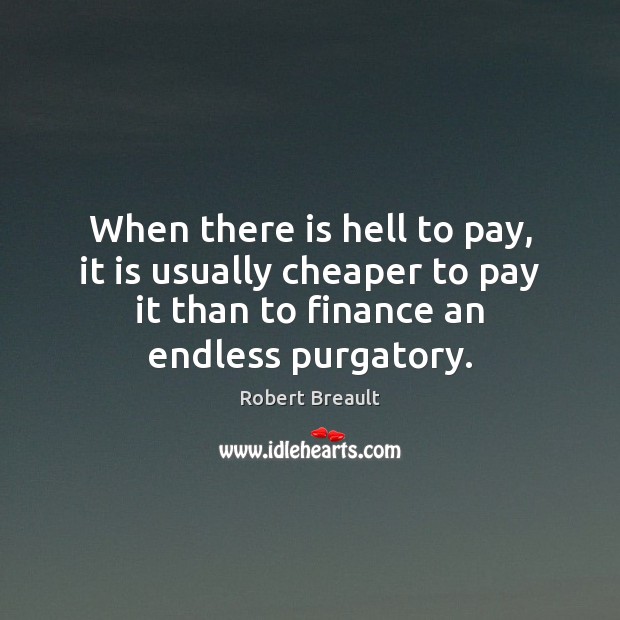 When there is hell to pay, it is usually cheaper to pay Finance Quotes Image