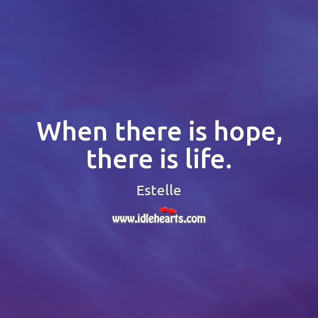 When there is hope, there is life. Estelle Picture Quote