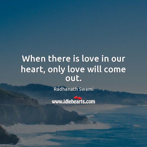 When there is love in our heart, only love will come out. Radhanath Swami Picture Quote