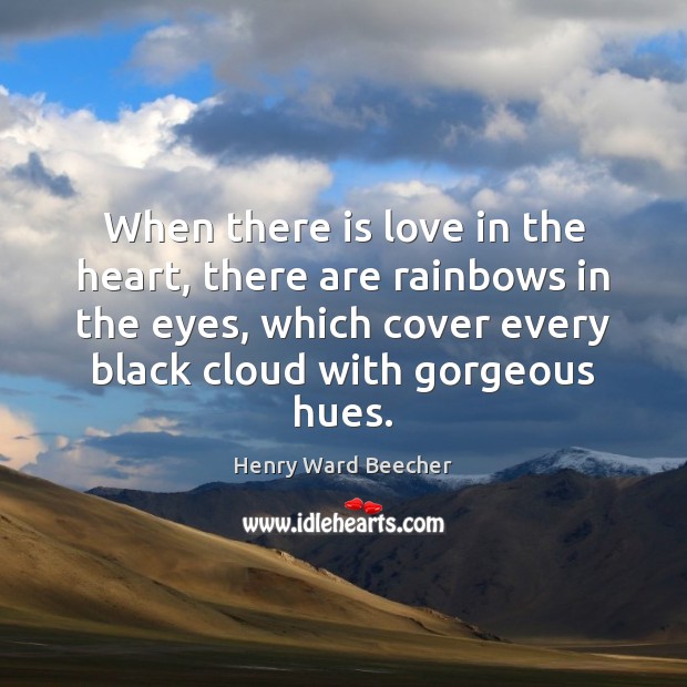 When there is love in the heart, there are rainbows in the Henry Ward Beecher Picture Quote
