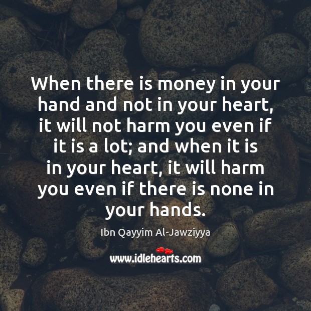 When there is money in your hand and not in your heart, Ibn Qayyim Al-Jawziyya Picture Quote