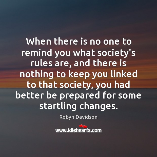 When there is no one to remind you what society’s rules are, Robyn Davidson Picture Quote