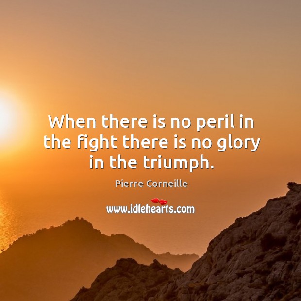 When there is no peril in the fight there is no glory in the triumph. Image