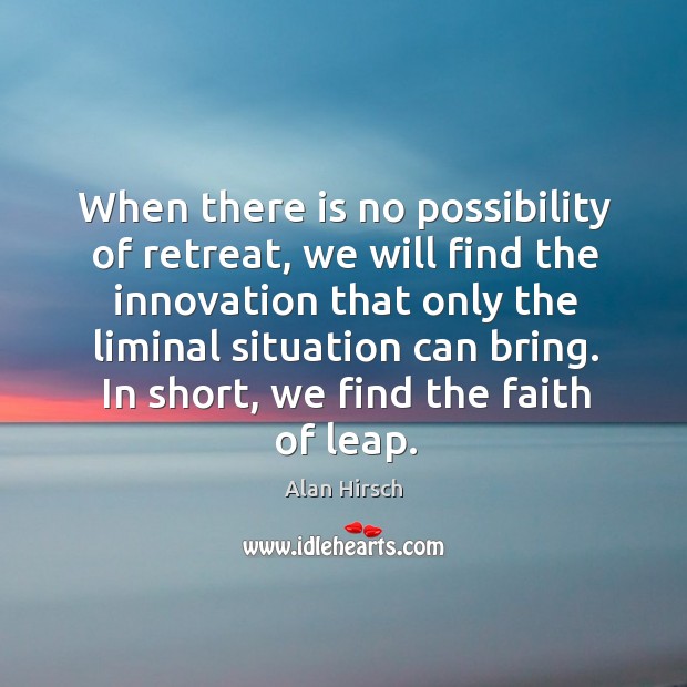 When there is no possibility of retreat, we will find the innovation Alan Hirsch Picture Quote