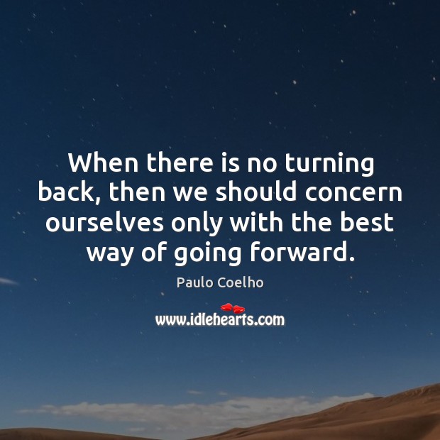 When there is no turning back, then we should concern ourselves only Paulo Coelho Picture Quote