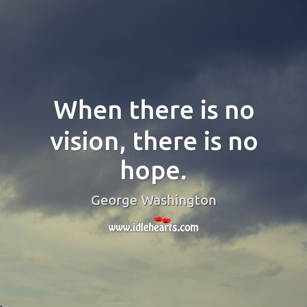 When there is no vision, there is no hope. George Washington Picture Quote