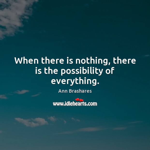 When there is nothing, there is the possibility of everything. Ann Brashares Picture Quote