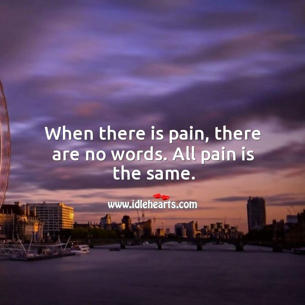 When there is pain, there are no words. All pain is the same. Image