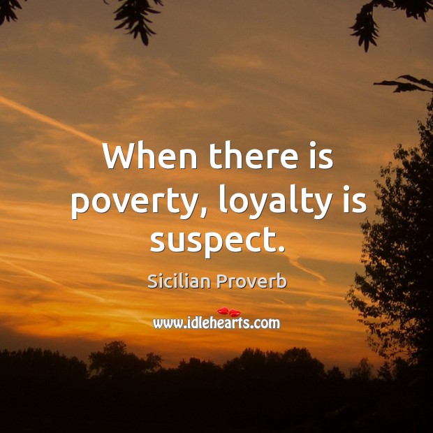 When there is poverty, loyalty is suspect. Sicilian Proverbs Image
