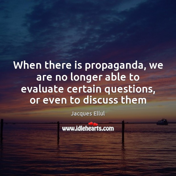 When there is propaganda, we are no longer able to evaluate certain Jacques Ellul Picture Quote
