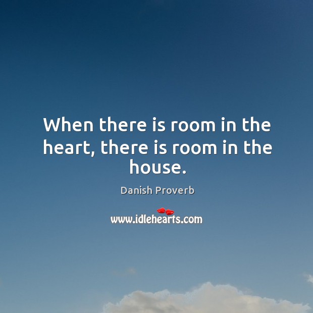 When there is room in the heart, there is room in the house. Danish Proverbs Image