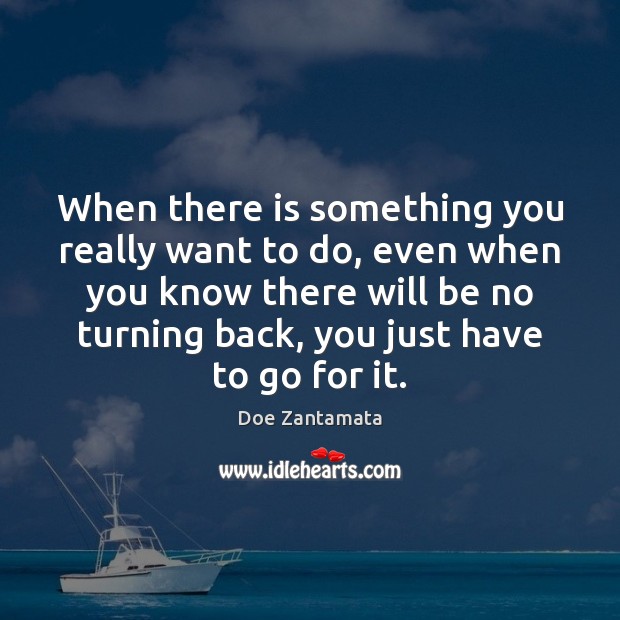 When there is something you really want to do, just go for it. Doe Zantamata Picture Quote