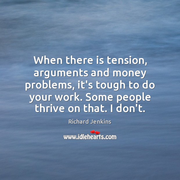When there is tension, arguments and money problems, it’s tough to do Richard Jenkins Picture Quote