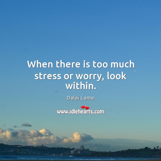 When there is too much stress or worry, look within. Dalai Lama Picture Quote