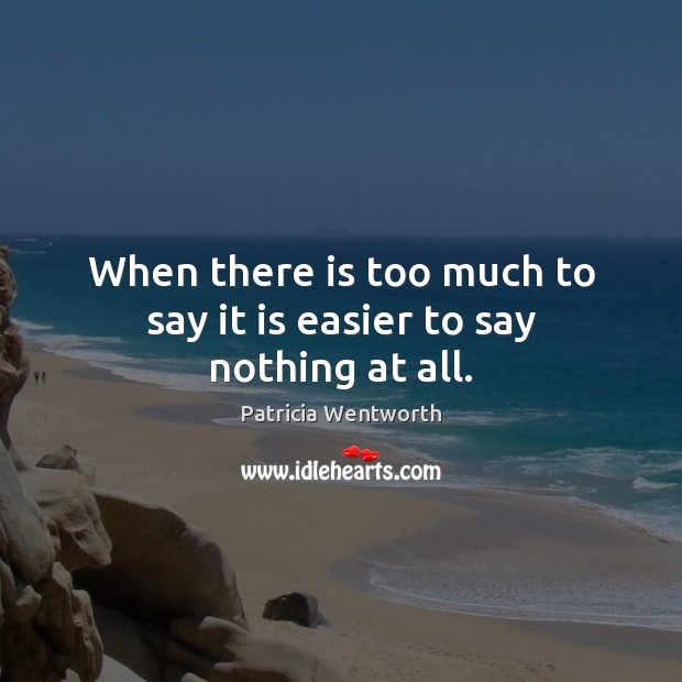 When there is too much to say it is easier to say nothing at all. Patricia Wentworth Picture Quote