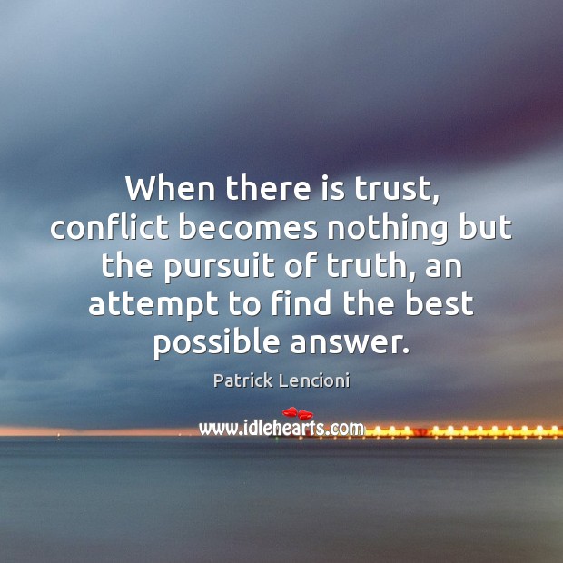 When there is trust, conflict becomes nothing but the pursuit of truth, Patrick Lencioni Picture Quote