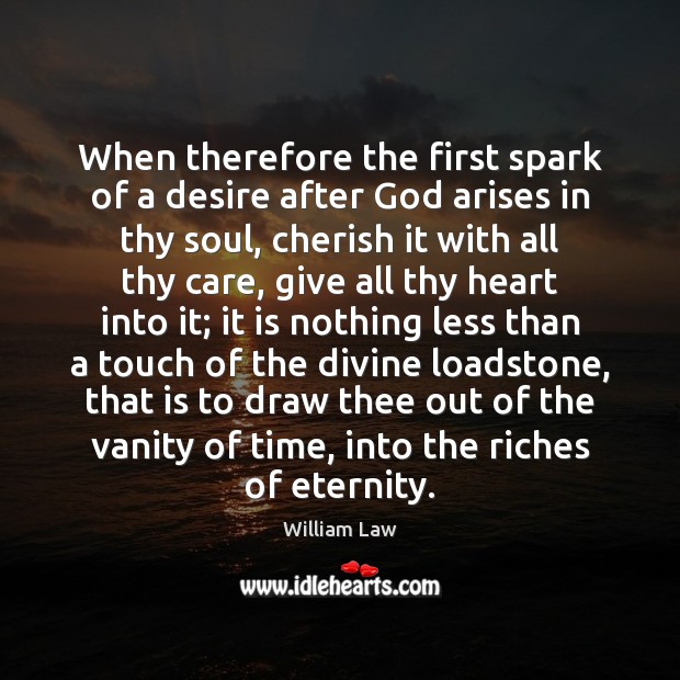 When therefore the first spark of a desire after God arises in William Law Picture Quote