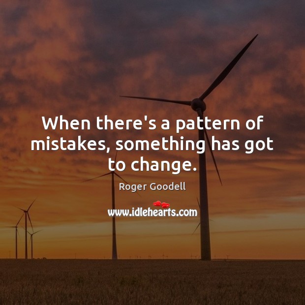 When there’s a pattern of mistakes, something has got to change. Roger Goodell Picture Quote