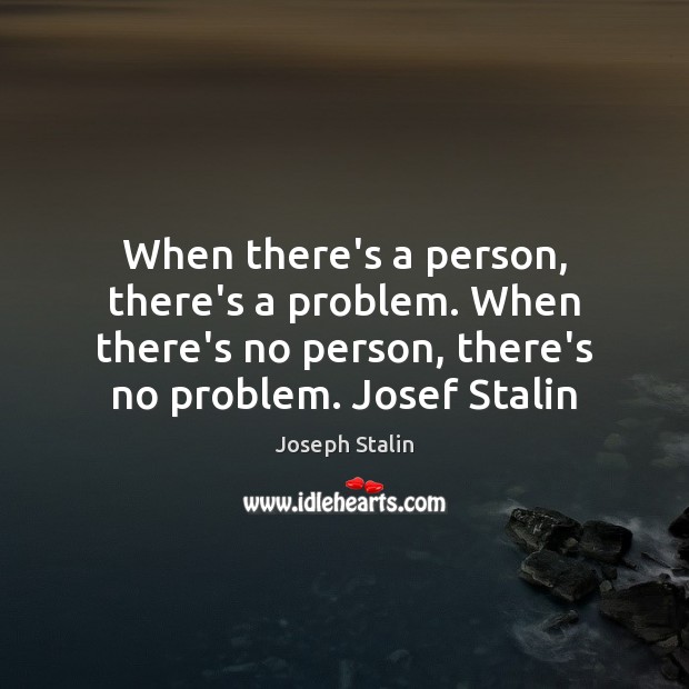When there’s a person, there’s a problem. When there’s no person, there’s Joseph Stalin Picture Quote