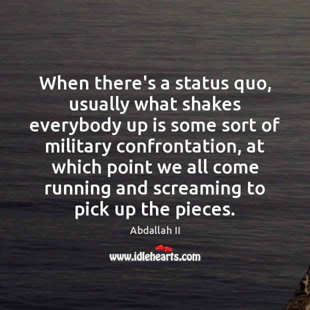 When there’s a status quo, usually what shakes everybody up is some Abdallah II Picture Quote