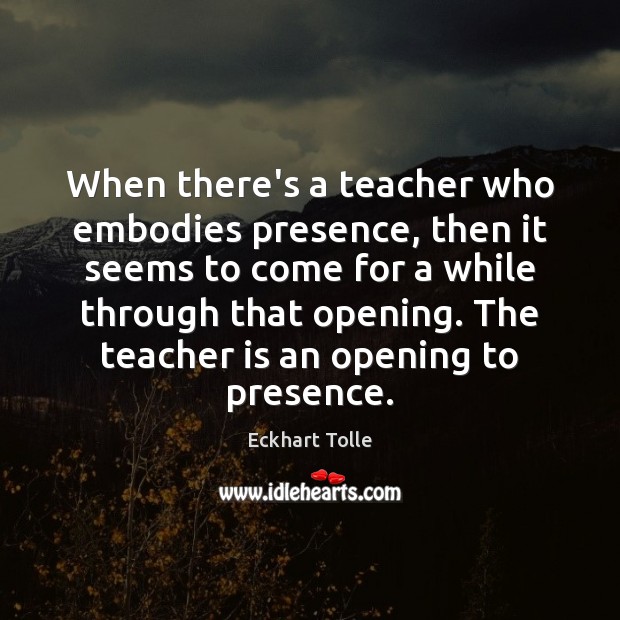 When there’s a teacher who embodies presence, then it seems to come Image