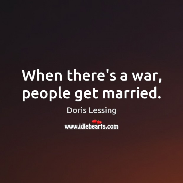 When there’s a war, people get married. Doris Lessing Picture Quote