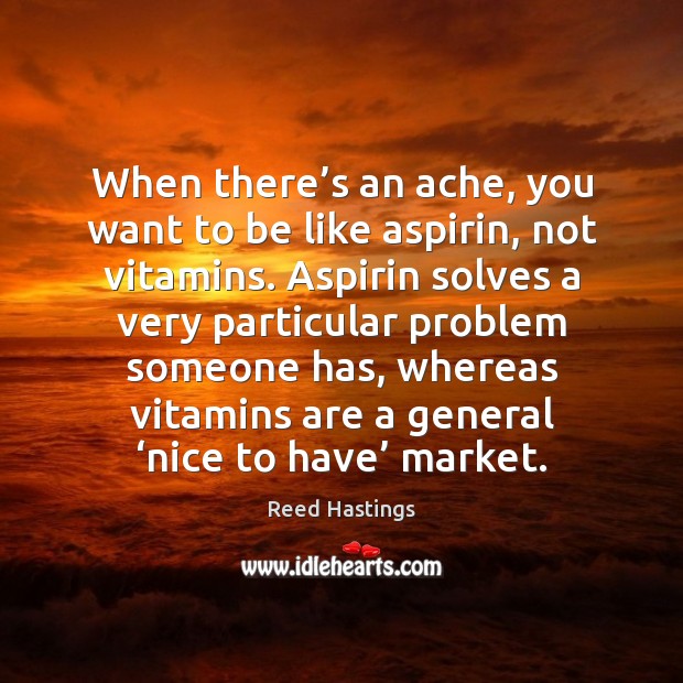 When there’s an ache, you want to be like aspirin, not Reed Hastings Picture Quote