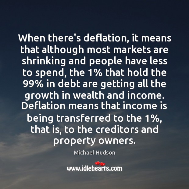 When there’s deflation, it means that although most markets are shrinking and Michael Hudson Picture Quote