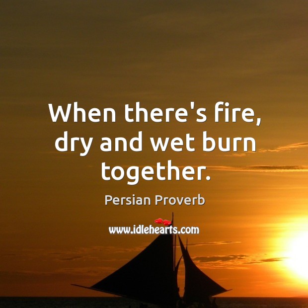 When there’s fire, dry and wet burn together. Persian Proverbs Image