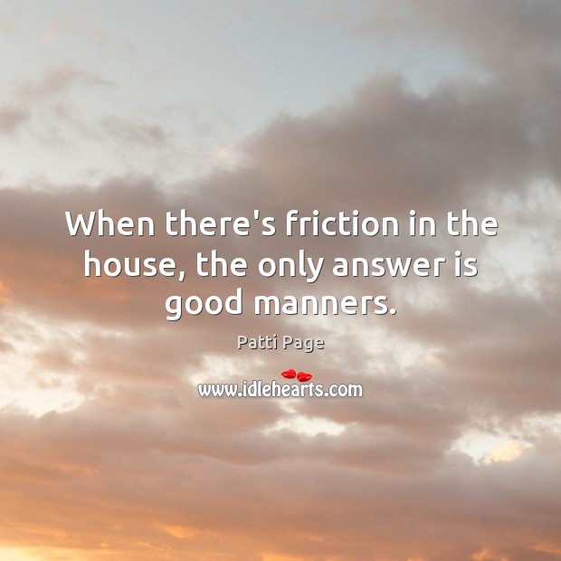 When there’s friction in the house, the only answer is good manners. Patti Page Picture Quote