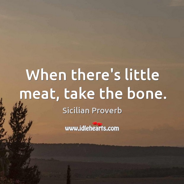 When there’s little meat, take the bone. Sicilian Proverbs Image