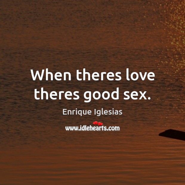 When theres love theres good sex. Enrique Iglesias Picture Quote