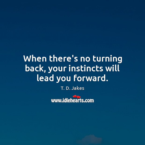 When there’s no turning back, your instincts will lead you forward. 