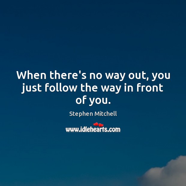 When there’s no way out, you just follow the way in front of you. Image