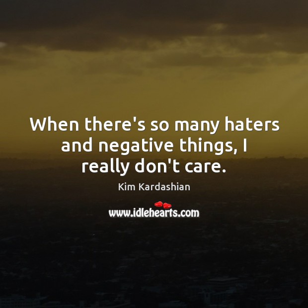 When there’s so many haters and negative things, I really don’t care. Kim Kardashian Picture Quote
